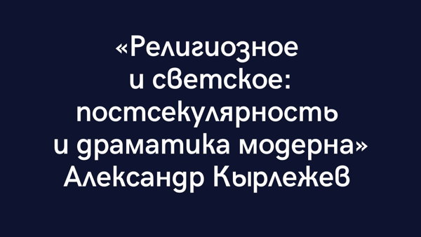 «Религиозное и светское: постсекулярноcть и драматика модерна»
