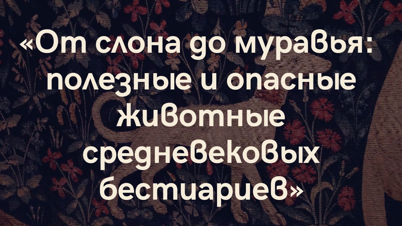 «От слона до муравья: полезные и опасные животные средневековых бестиариев»‎